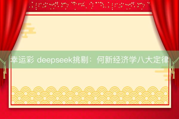 幸运彩 deepseek挑剔：何新经济学八大定律