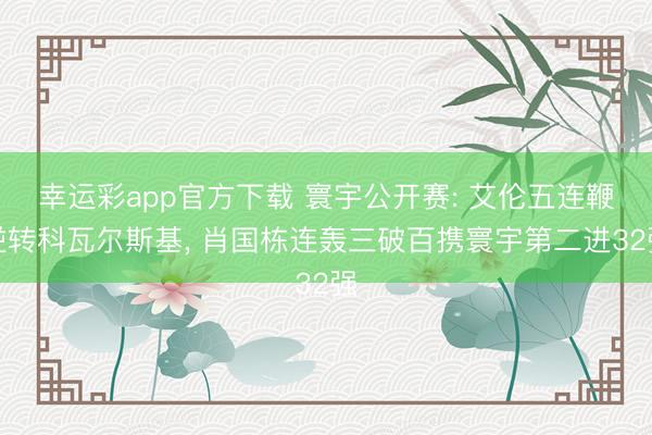 幸运彩app官方下载 寰宇公开赛: 艾伦五连鞭逆转科瓦尔斯基, 肖国栋连轰三破百携寰宇第二进32强