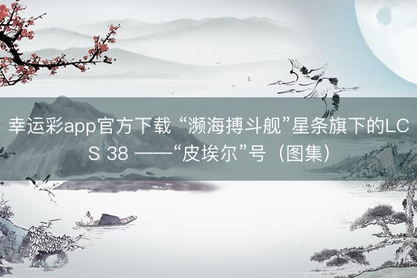 幸运彩app官方下载 “濒海搏斗舰”星条旗下的LCS 38 ——“皮埃尔”号（图集）