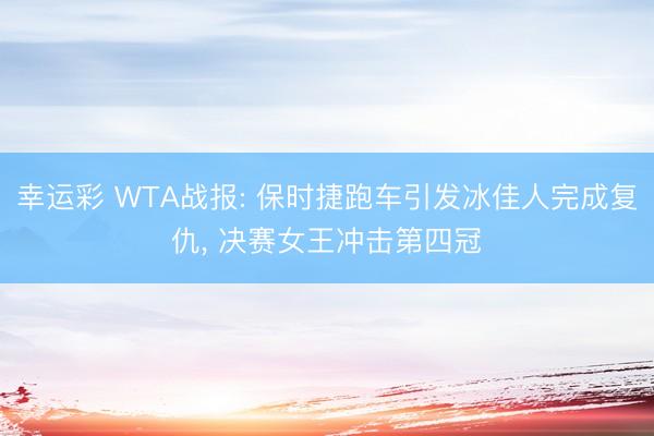 幸运彩 WTA战报: 保时捷跑车引发冰佳人完成复仇, 决赛女王冲击第四冠