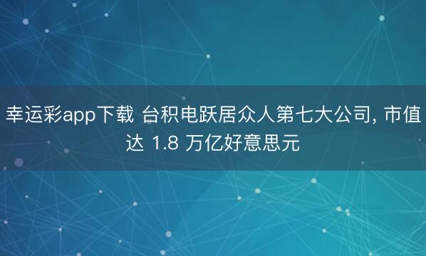 幸运彩app下载 台积电跃居众人第七大公司, 市值达 1.8 万亿好意思元