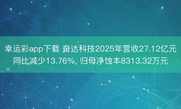 幸运彩app下载 奋达科技2025年营收27.12亿元同比减少13.76%, 归母净蚀本8313.32万元