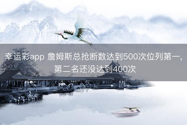 幸运彩app 詹姆斯总抢断数达到500次位列第一, 第二名还没达到400次