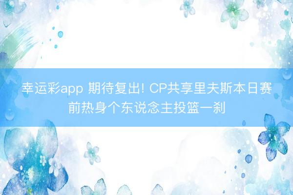 幸运彩app 期待复出! CP共享里夫斯本日赛前热身个东说念主投篮一刹
