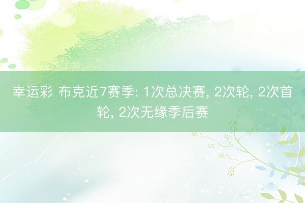 幸运彩 布克近7赛季: 1次总决赛, 2次轮, 2次首轮, 2次无缘季后赛