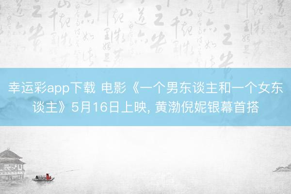 幸运彩app下载 电影《一个男东谈主和一个女东谈主》5月16日上映, 黄渤倪妮银幕首搭